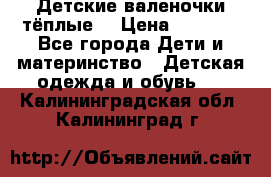 Детские валеночки тёплые. › Цена ­ 1 000 - Все города Дети и материнство » Детская одежда и обувь   . Калининградская обл.,Калининград г.